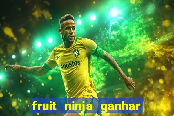 fruit ninja ganhar dinheiro sem depositar